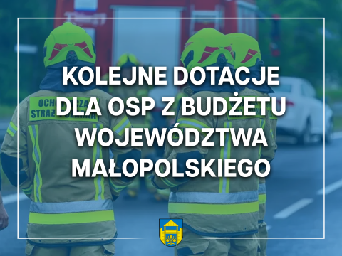 W trosce o bezpieczeństwo i komfort strażaków-ochotników Kolejne dotacje dla OSP z Budżetu Województwa Małopolskiego