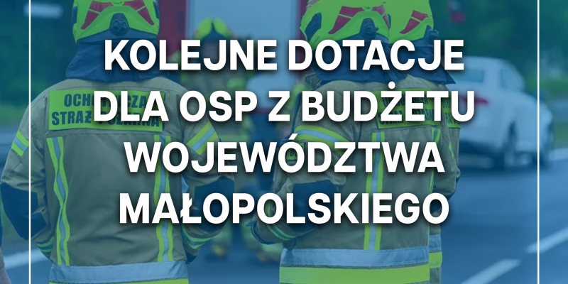 W trosce o bezpieczeństwo i komfort strażaków-ochotników Kolejne dotacje dla OSP z Budżetu Województwa Małopolskiego