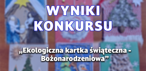 Ogłoszenie wyniku konkursu „Ekologiczna kartka świąteczna - Bożonarodzeniowa”